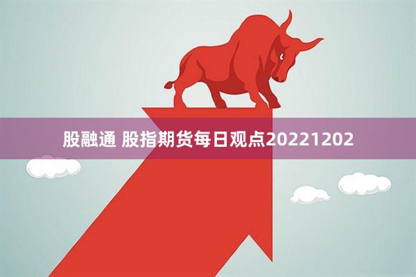 股融通 股指期货每日观点20221202