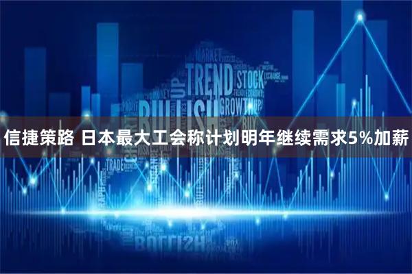 信捷策路 日本最大工会称计划明年继续需求5%加薪