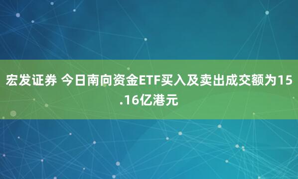 宏发证券 今日南向资金ETF买入及卖出成交额为15.16亿港元