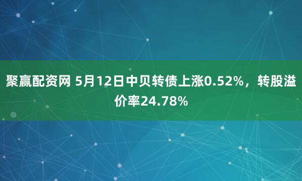 聚赢配资网 5月12日中贝转债上涨0.52%，转股溢价率24.78%