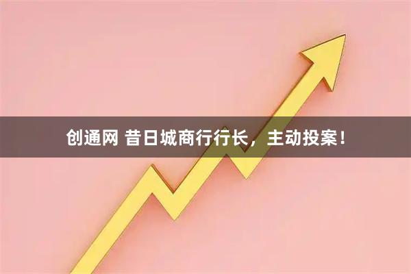 创通网 昔日城商行行长，主动投案！