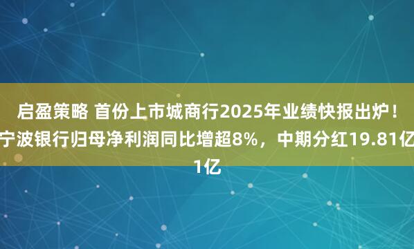 启盈策略 首份上市城商行2025年业绩快报出炉！宁波银行归母净利润同比增超8%，中期分红19.81亿